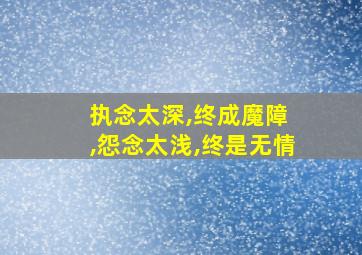 执念太深,终成魔障 ,怨念太浅,终是无情